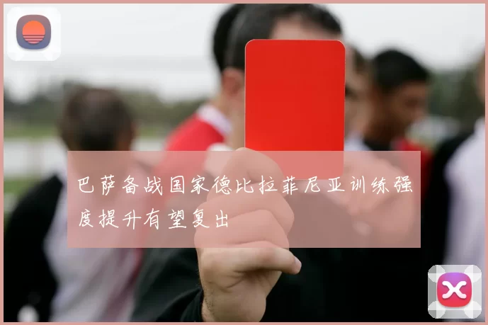巴萨备战国家德比拉菲尼亚训练强度提升有望复出