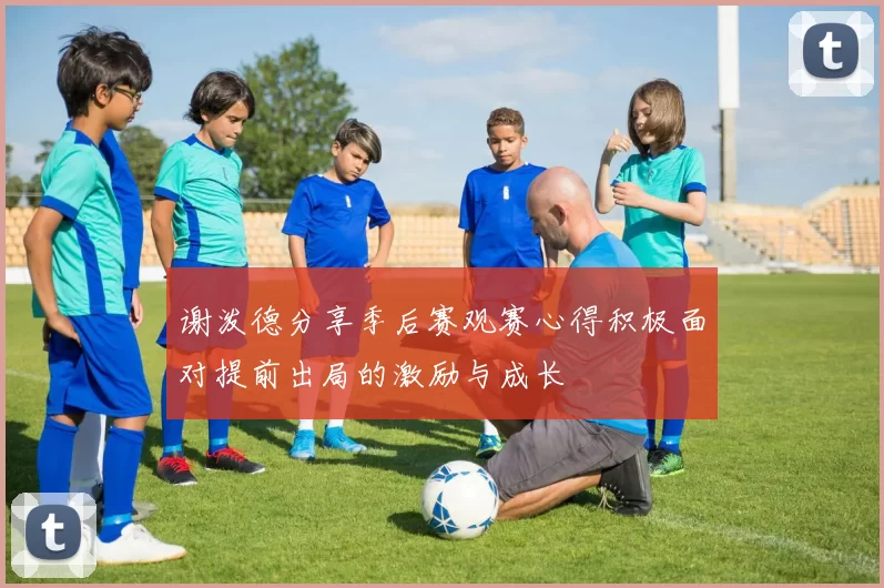 谢泼德分享季后赛观赛心得积极面对提前出局的激励与成长