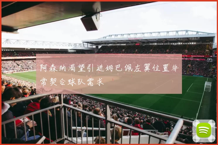 阿森纳渴望引进姆巴佩左翼位置非常契合球队需求