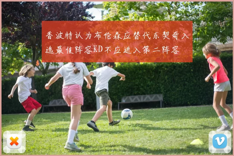 香波特认为布伦森应替代东契奇入选最佳阵容KD不应进入第二阵容