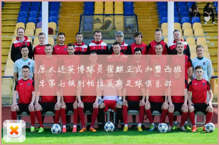 原大连英博球员崔麒正式加盟西班牙第七级别帕拉莫斯足球俱乐部