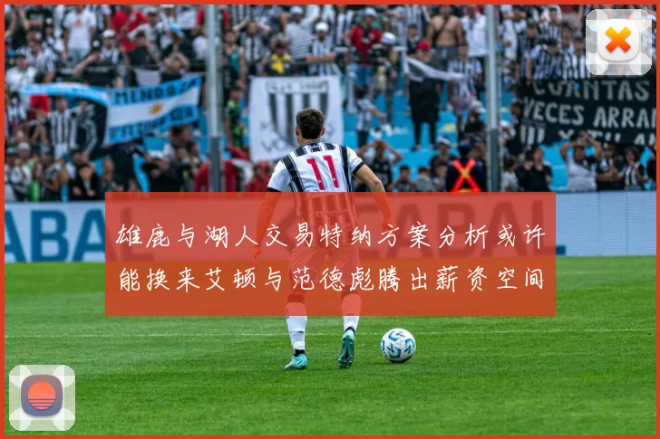 雄鹿与湖人交易特纳方案分析或许能换来艾顿与范德彪腾出薪资空间