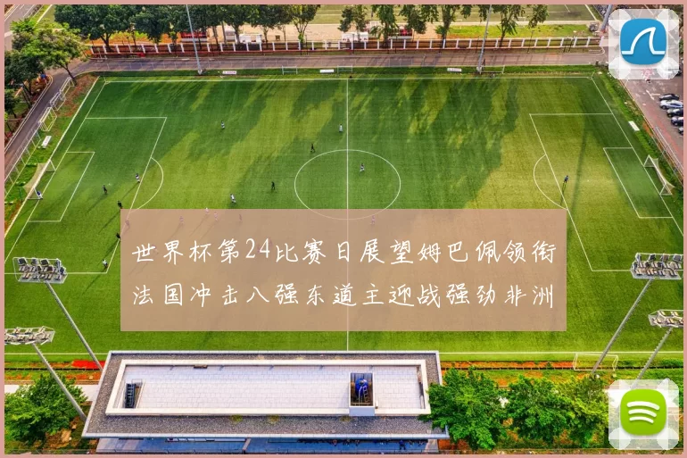 世界杯第24比赛日展望姆巴佩领衔法国冲击八强东道主迎战强劲非洲对手