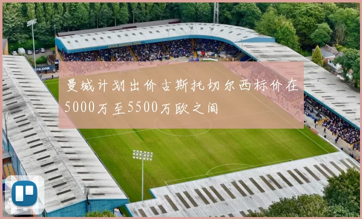曼城计划出价古斯托切尔西标价在5000万至5500万欧之间